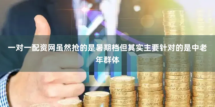一对一配资网虽然抢的是暑期档但其实主要针对的是中老年群体