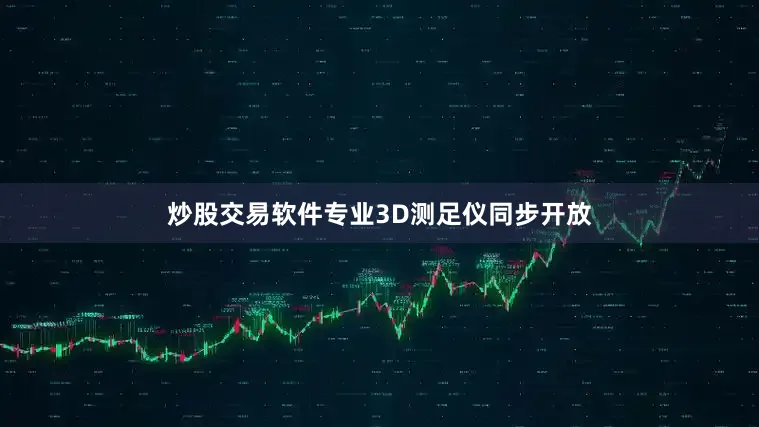 炒股交易软件专业3D测足仪同步开放