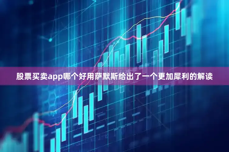 股票买卖app哪个好用萨默斯给出了一个更加犀利的解读