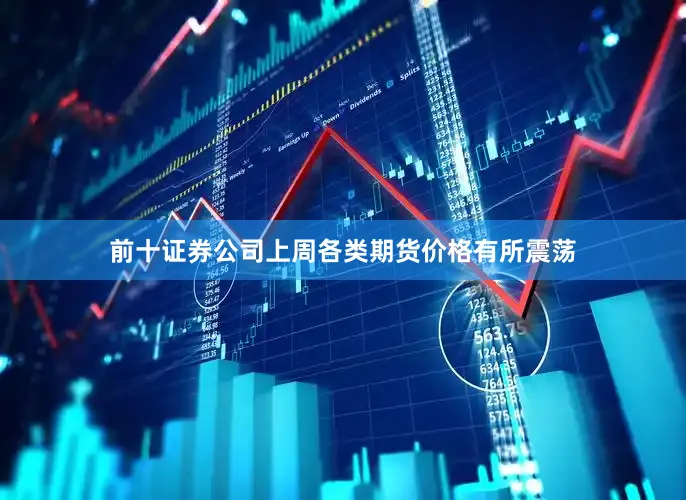 前十证券公司上周各类期货价格有所震荡