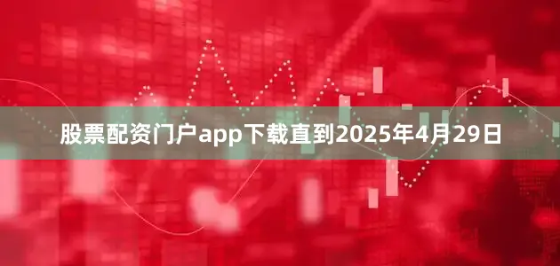 股票配资门户app下载直到2025年4月29日