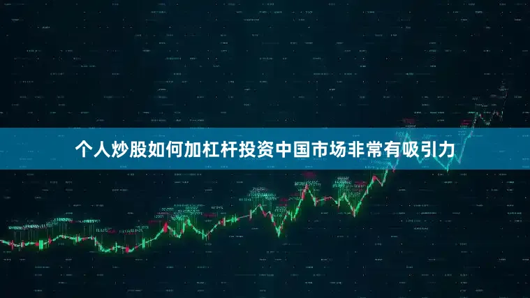 个人炒股如何加杠杆投资中国市场非常有吸引力