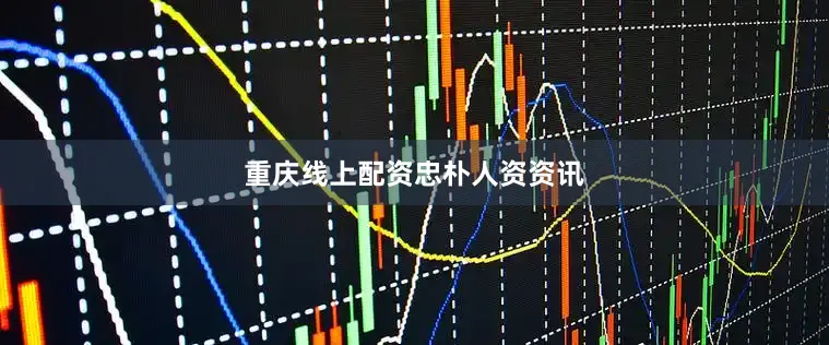 重庆线上配资忠朴人资资讯