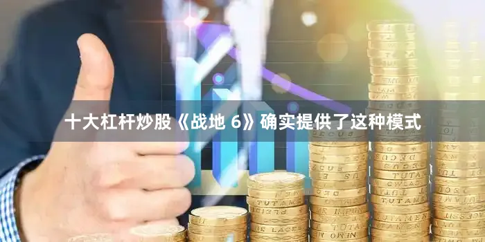 十大杠杆炒股《战地 6》确实提供了这种模式