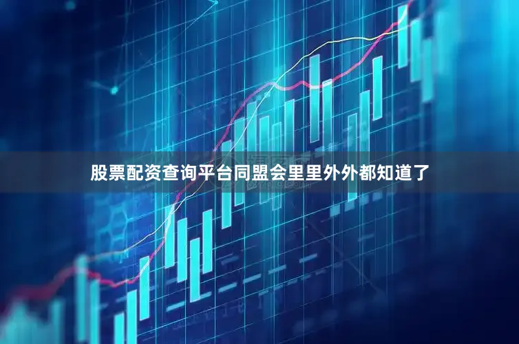 股票配资查询平台同盟会里里外外都知道了