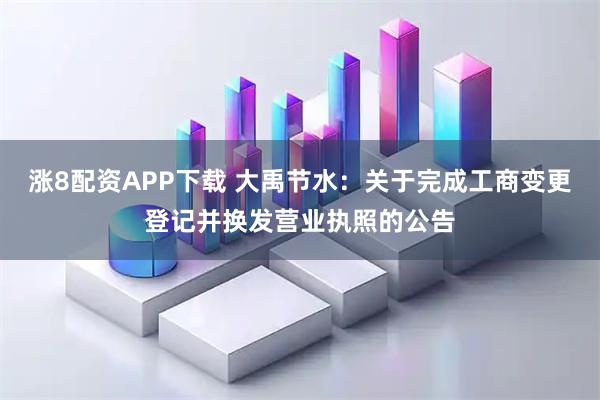 涨8配资APP下载 大禹节水：关于完成工商变更登记并换发营业执照的公告