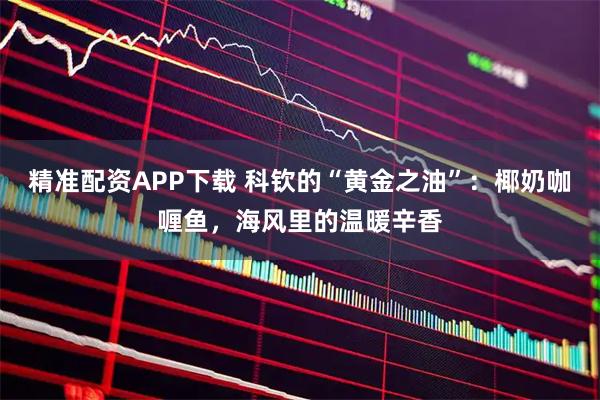 精准配资APP下载 科钦的“黄金之油”：椰奶咖喱鱼，海风里的温暖辛香