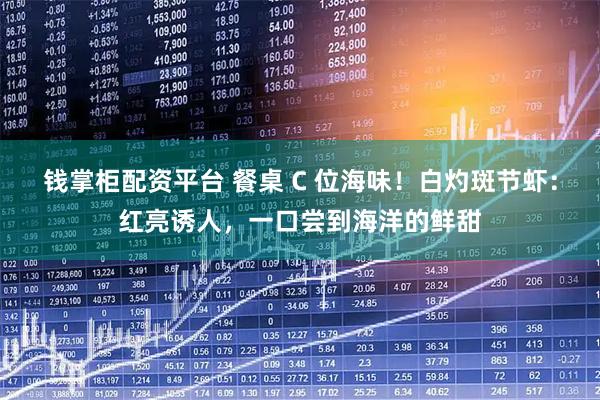 钱掌柜配资平台 餐桌 C 位海味！白灼斑节虾：红亮诱人，一口尝到海洋的鲜甜