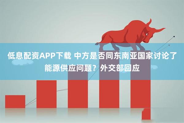 低息配资APP下载 中方是否同东南亚国家讨论了能源供应问题？外交部回应