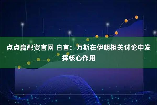 点点赢配资官网 白宫：万斯在伊朗相关讨论中发挥核心作用