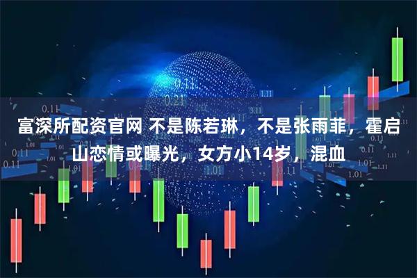 富深所配资官网 不是陈若琳,不是张雨菲,霍启山恋情或曝光,女方小14岁,混血