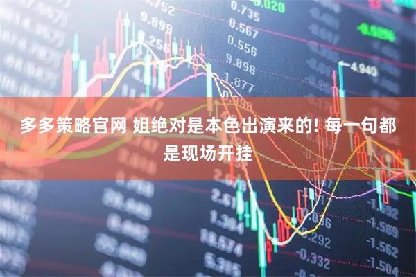 多多策略官网 姐绝对是本色出演来的! 每一句都是现场开挂