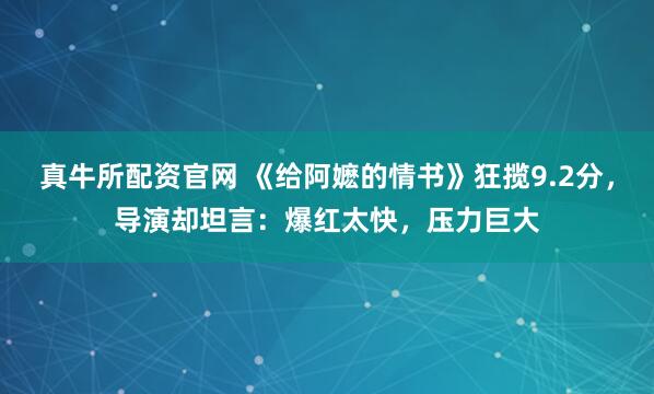 真牛所配资官网 《给阿嬷的情书》狂揽9.2分,导演却坦言:爆红太快,压力巨大