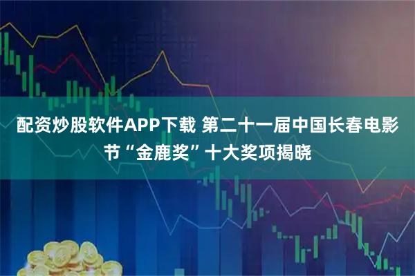 配资炒股软件APP下载 第二十一届中国长春电影节“金鹿奖”十大奖项揭晓